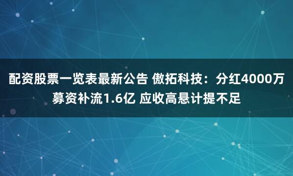 配资股票一览表最新公告 傲拓科技：分红4000万募资补流1.6亿 应收高悬计提不足