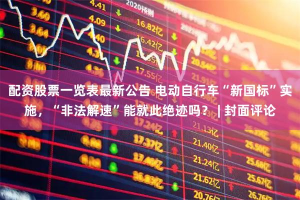 配资股票一览表最新公告 电动自行车“新国标”实施，“非法解速”能就此绝迹吗？ | 封面评论