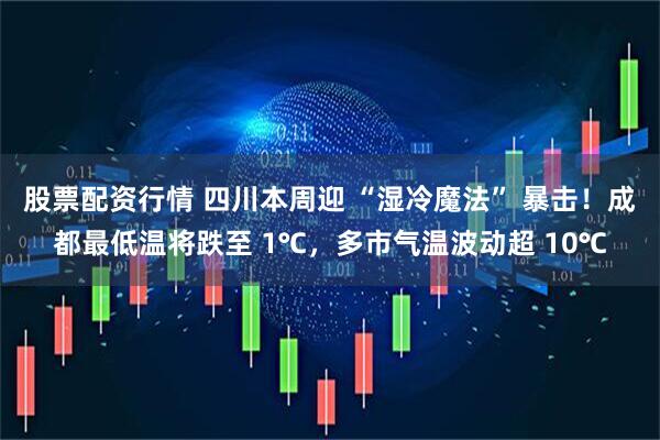 股票配资行情 四川本周迎 “湿冷魔法” 暴击！成都最低温将跌至 1℃，多市气温波动超 10℃