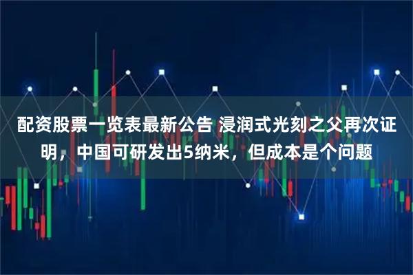 配资股票一览表最新公告 浸润式光刻之父再次证明，中国可研发出5纳米，但成本是个问题
