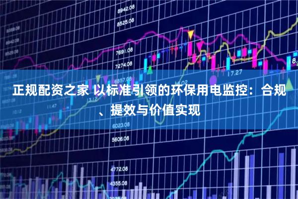 正规配资之家 以标准引领的环保用电监控：合规、提效与价值实现