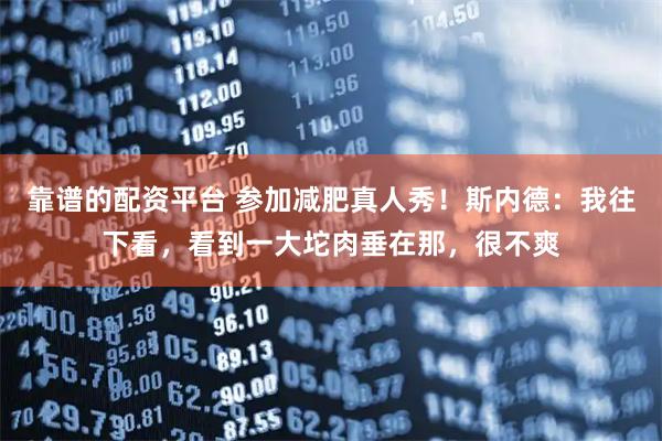 靠谱的配资平台 参加减肥真人秀！斯内德：我往下看，看到一大坨肉垂在那，很不爽