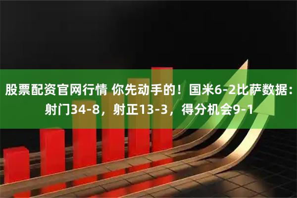 股票配资官网行情 你先动手的！国米6-2比萨数据：射门34-8，射正13-3，得分机会9-1