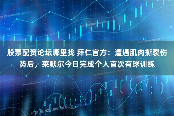 股票配资论坛哪里找 拜仁官方：遭遇肌肉撕裂伤势后，莱默尔今日完成个人首次有球训练