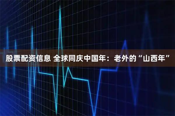 股票配资信息 全球同庆中国年：老外的“山西年”