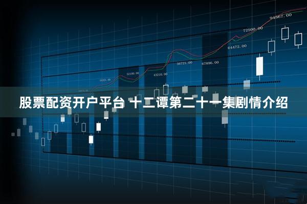 股票配资开户平台 十二谭第二十一集剧情介绍