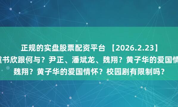 正规的实盘股票配资平台 【2026.2.23】吴京私生活怎么样？虞书欣跟何与？尹正、潘斌龙、魏翔？黄子华的爱国情怀？校园剧有限制吗？