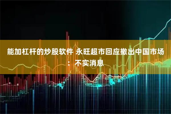 能加杠杆的炒股软件 永旺超市回应撤出中国市场：不实消息