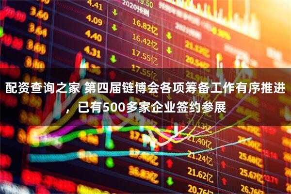 配资查询之家 第四届链博会各项筹备工作有序推进，已有500多家企业签约参展