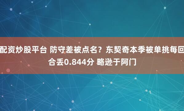 配资炒股平台 防守差被点名？东契奇本季被单挑每回合丢0.844分 略逊于阿门