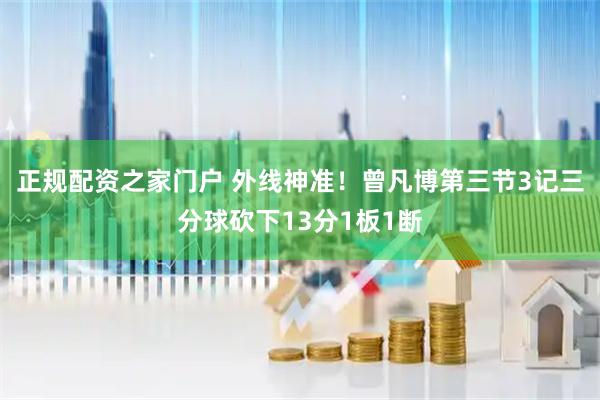 正规配资之家门户 外线神准！曾凡博第三节3记三分球砍下13分1板1断