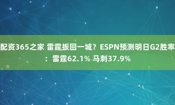 配资365之家 雷霆扳回一城？ESPN预测明日G2胜率：雷霆62.1% 马刺37.9%
