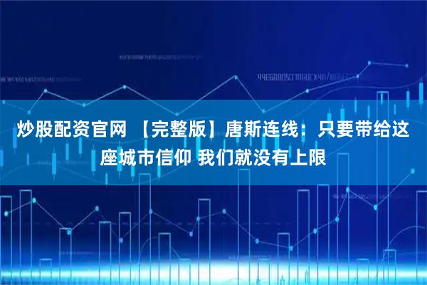炒股配资官网 【完整版】唐斯连线：只要带给这座城市信仰 我们就没有上限