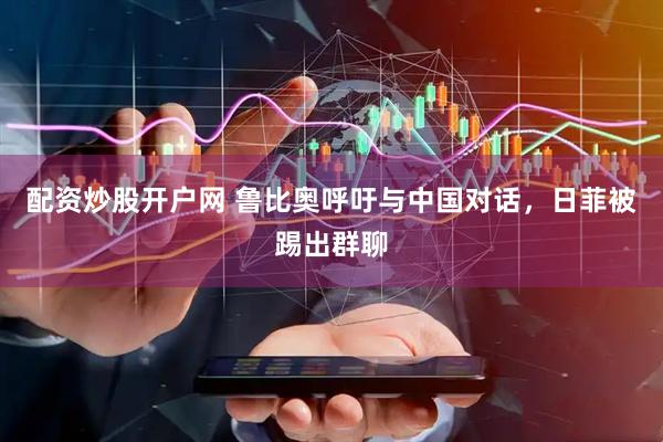 配资炒股开户网 鲁比奥呼吁与中国对话，日菲被踢出群聊