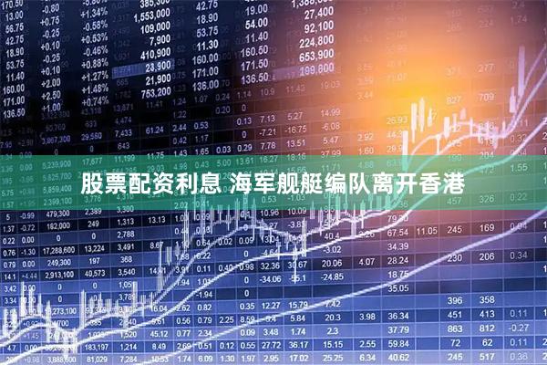 股票配资利息 海军舰艇编队离开香港